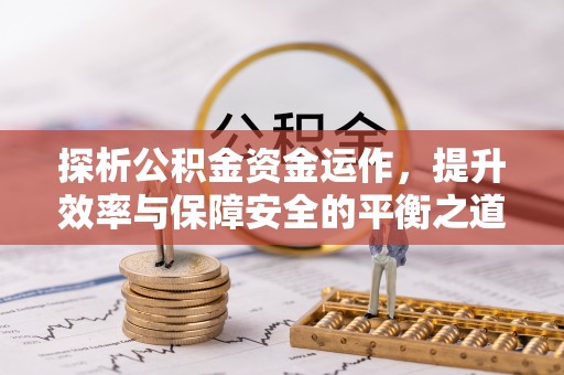 双塔探析公积金资金运作，提升效率与保障安全的平衡之道