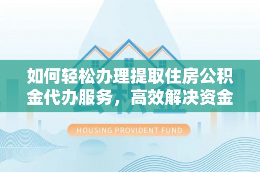 双塔如何轻松办理提取住房公积金代办服务，高效解决资金需求