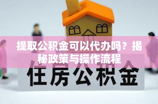 双塔提取公积金可以代办吗？揭秘政策与操作流程