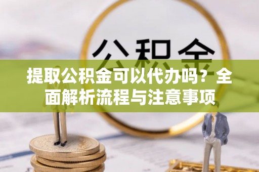 双塔提取公积金可以代办吗？全面解析流程与注意事项