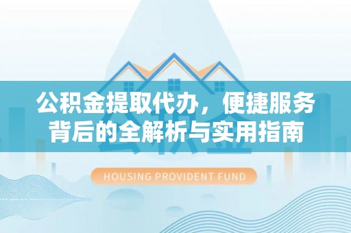 双塔公积金提取代办，便捷服务背后的全解析与实用指南