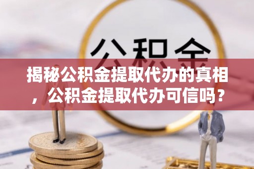 双塔揭秘公积金提取代办的真相，公积金提取代办可信吗？