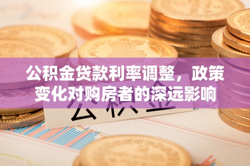 双塔公积金贷款利率调整，政策变化对购房者的深远影响