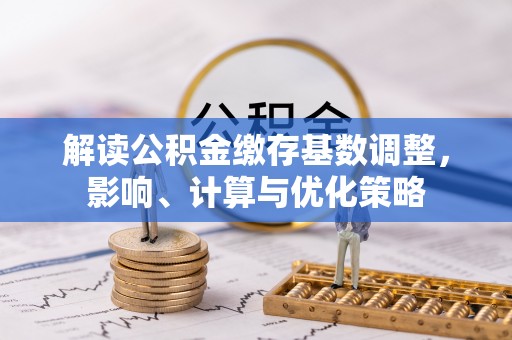 双塔解读公积金缴存基数调整，影响、计算与优化策略
