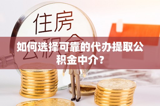 双塔如何选择可靠的代办提取公积金中介？