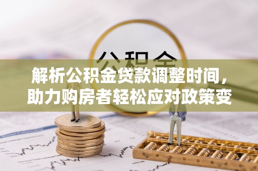 双塔解析公积金贷款调整时间，助力购房者轻松应对政策变化