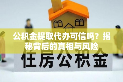双塔公积金提取代办可信吗？揭秘背后的真相与风险
