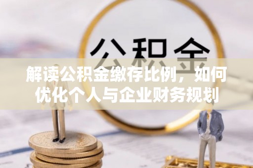 双塔解读公积金缴存比例，如何优化个人与企业财务规划