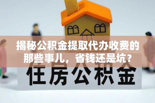 双塔揭秘公积金提取代办收费的那些事儿，省钱还是坑？