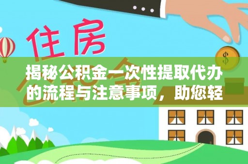 双塔揭秘公积金一次性提取代办的流程与注意事项，助您轻松拿钱！