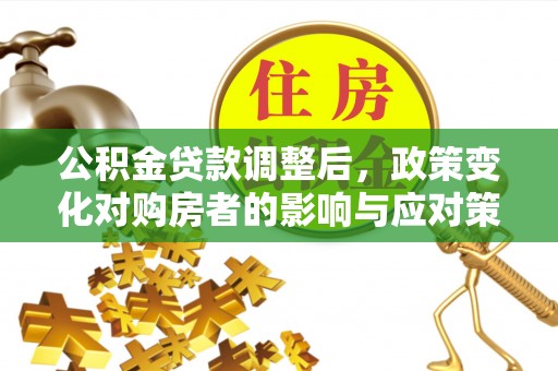 双塔公积金贷款调整后，政策变化对购房者的影响与应对策略