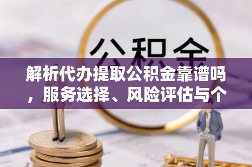 双塔解析代办提取公积金靠谱吗，服务选择、风险评估与个人权益保障