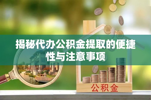 双塔揭秘代办公积金提取的便捷性与注意事项