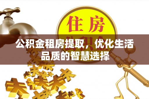 双塔公积金租房提取，优化生活品质的智慧选择
