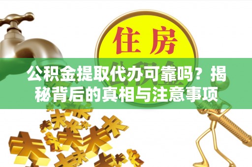 双塔公积金提取代办可靠吗？揭秘背后的真相与注意事项