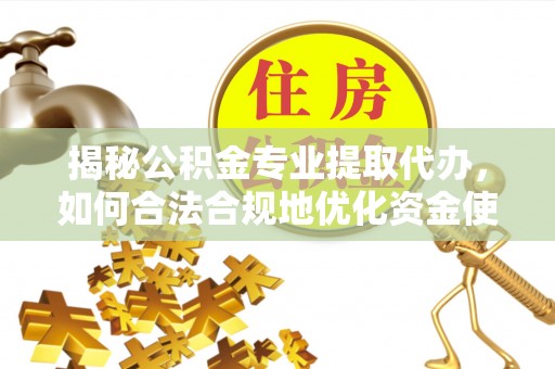 双塔揭秘公积金专业提取代办，如何合法合规地优化资金使用