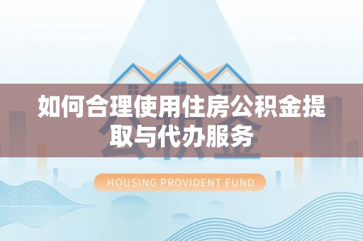 双塔如何合理使用住房公积金提取与代办服务