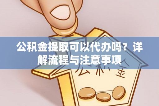 双塔公积金提取可以代办吗？详解流程与注意事项