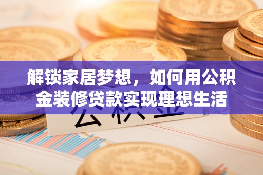 双塔解锁家居梦想，如何用公积金装修贷款实现理想生活