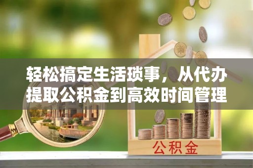 双塔轻松搞定生活琐事，从代办提取公积金到高效时间管理