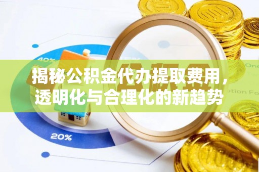 双塔揭秘公积金代办提取费用，透明化与合理化的新趋势