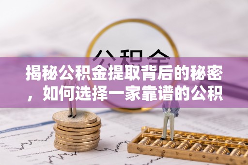 双塔揭秘公积金提取背后的秘密，如何选择一家靠谱的公积金代办提取公司？