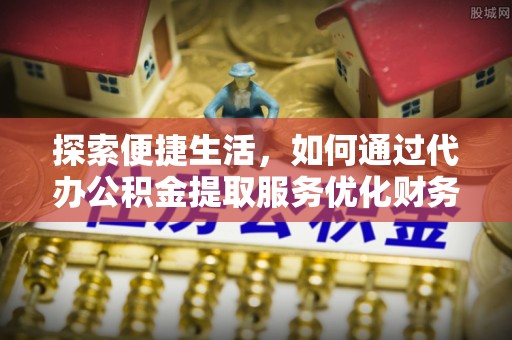 双塔探索便捷生活，如何通过代办公积金提取服务优化财务管理