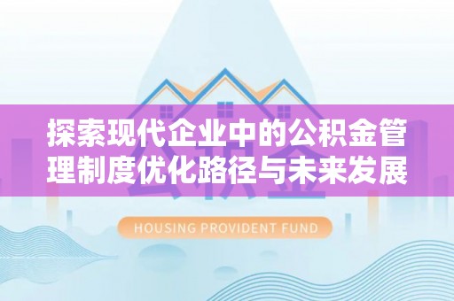 双塔探索现代企业中的公积金管理制度优化路径与未来发展