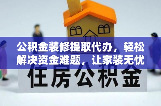 双塔公积金装修提取代办，轻松解决资金难题，让家装无忧
