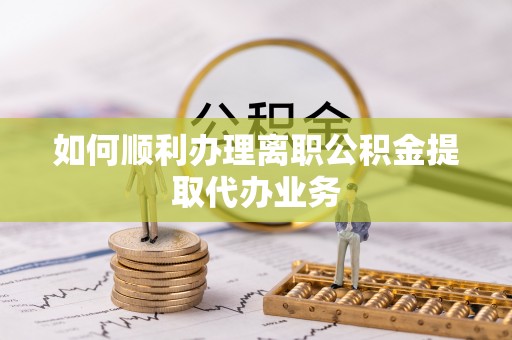 双塔如何顺利办理离职公积金提取代办业务