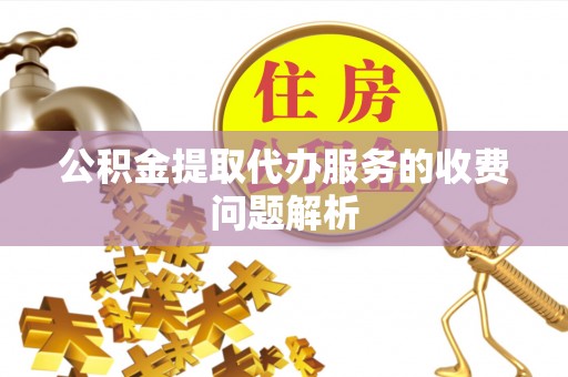 双塔公积金提取代办服务的收费问题解析