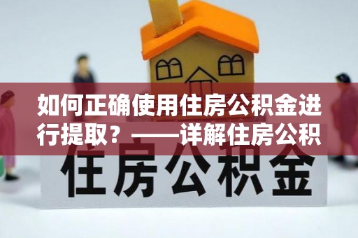 双塔如何正确使用住房公积金进行提取？——详解住房公积金代办提取流程与注意事项