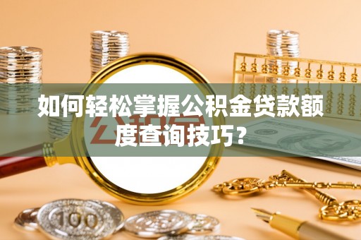 双塔如何轻松掌握公积金贷款额度查询技巧？