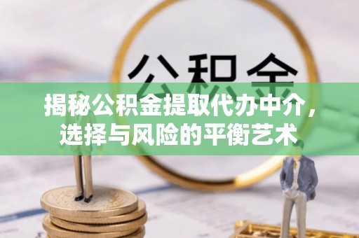 双塔揭秘公积金提取代办中介，选择与风险的平衡艺术