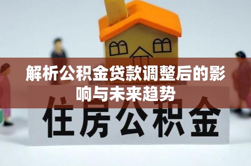 双塔解析公积金贷款调整后的影响与未来趋势