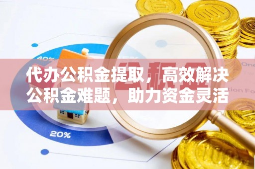 双塔代办公积金提取，高效解决公积金难题，助力资金灵活使用