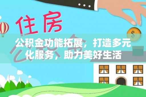 双塔公积金功能拓展，打造多元化服务，助力美好生活