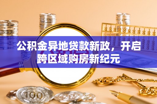 双塔公积金异地贷款新政，开启跨区域购房新纪元