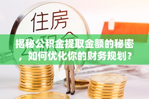 双塔揭秘公积金提取金额的秘密，如何优化你的财务规划？