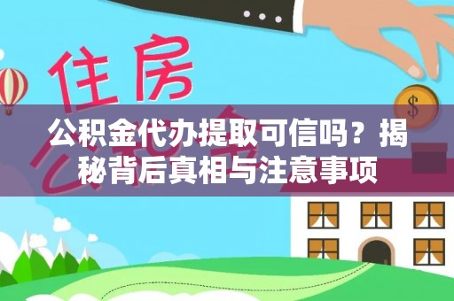 双塔公积金代办提取可信吗？揭秘背后真相与注意事项