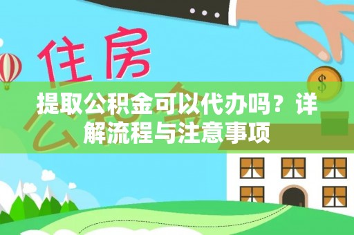双塔提取公积金可以代办吗？详解流程与注意事项