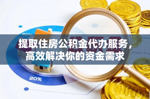 双塔提取住房公积金代办服务，高效解决你的资金需求