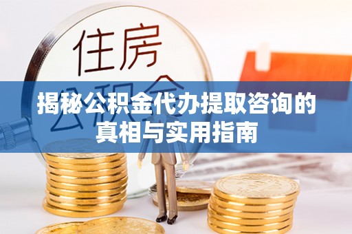 双塔揭秘公积金代办提取咨询的真相与实用指南