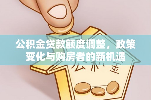 双塔公积金贷款额度调整，政策变化与购房者的新机遇