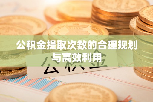 双塔公积金提取次数的合理规划与高效利用