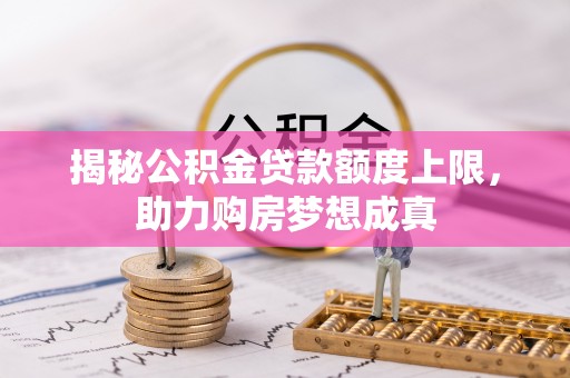 双塔揭秘公积金贷款额度上限，助力购房梦想成真