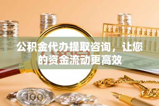 双塔公积金代办提取咨询，让您的资金流动更高效