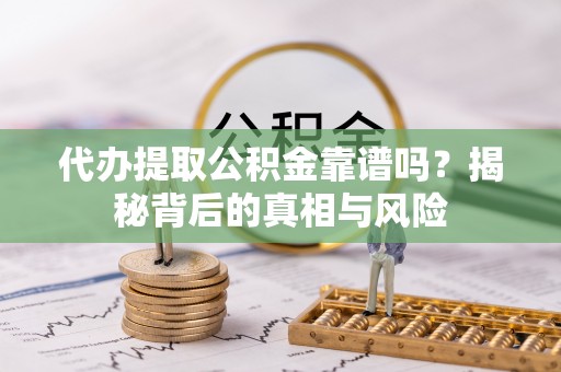 双塔代办提取公积金靠谱吗？揭秘背后的真相与风险