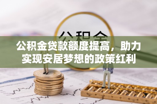 双塔公积金贷款额度提高，助力实现安居梦想的政策红利
