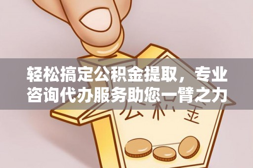 双塔轻松搞定公积金提取，专业咨询代办服务助您一臂之力